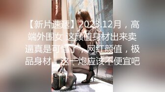 【新片速遞】2023.12月，高端外围女 这颜值身材出来卖逼真是可惜了，网红颜值，极品身材，这一炮应该不便宜吧