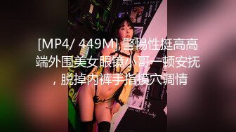 [MP4/ 449M] 警惕性挺高高端外围美女眼镜小哥一顿安抚，脱掉内裤手指摸穴调情