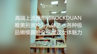 高端上流摄影师ROCKDUAN唯美另类户外人体艺术各种极品嫩模露脸全裸展现女体魅力