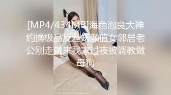 [MP4/434MB]海角泡良大神约操极品反差婊颜值女邻居老公刚走就来我家过夜被调教做母狗