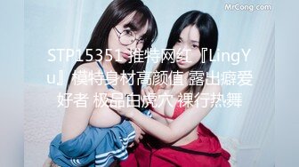 STP15351 推特网红『LingYu』模特身材高颜值 露出癖爱好者 极品白虎穴 裸行热舞