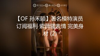 【OF 孙禾颐】著名模特演员 订阅福利 紫薇骚表情 完美身材 (2)