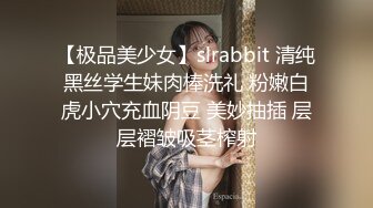 【极品美少女】slrabbit 清纯黑丝学生妹肉棒洗礼 粉嫩白虎小穴充血阴豆 美妙抽插 层层褶皱吸茎榨射