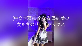 (中文字幕)完全なる濃交 美少女たちのリアルセックス