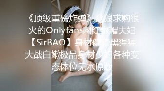 《顶级重磅炸弹》众狼求购很火的Onlyfans网红绿帽夫妇【SirBAO】身材健硕黑猩猩大战白嫩极品身材少妇各种变态体位无水原版