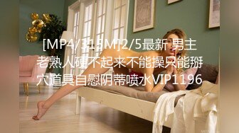 [MP4/315M]2/5最新 男主老熟人硬不起来不能操只能掰穴道具自慰阴蒂喷水VIP1196