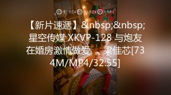 【新片速遞】&nbsp;&nbsp;星空传媒 XKVP-128 与炮友在婚房激情做爱❤️梁佳芯[734M/MP4/32:55]