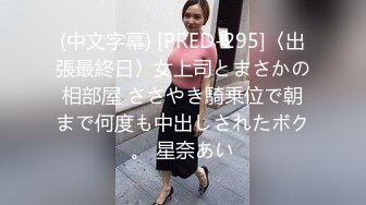 (中文字幕) [PRED-295]〈出張最終日〉女上司とまさかの相部屋 ささやき騎乗位で朝まで何度も中出しされたボク。 星奈あい