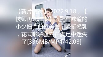 【新片速遞】 2022.9.18，【技师再现江湖】，挺有味道的小少妇，白皙美臀，坚挺翘乳，花式啪啪骚穴在满足中迷失了[336MB/MP4/42:08]