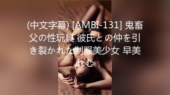 (中文字幕) [AMBI-131] 鬼畜父の性玩具 彼氏との仲を引き裂かれた制服美少女 早美れむ