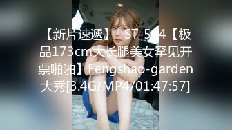 【新片速遞】⭐ST-504【极品173cm大长腿美女罕见开票啪啪】Fengshao-garden大秀[3.4G/MP4/01:47:57]