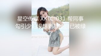 星空传媒 XKTC-031 帮同事勾引少妇没想到却是自已被绿了