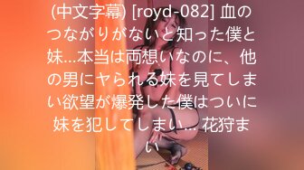 (中文字幕) [royd-082] 血のつながりがないと知った僕と妹…本当は両想いなのに、他の男にヤられる妹を見てしまい欲望が爆発した僕はついに妹を犯してしまい… 花狩まい