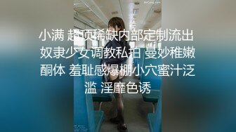 小满 超顶稀缺内部定制流出 奴隶少女调教私拍 曼妙稚嫩酮体 羞耻感爆棚小穴蜜汁泛滥 淫靡色诱