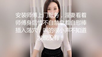 安装师傅上门服务，淫妻看着师傅身后情不自禁拿着自慰棒插入荡穴，叫的很小声不知道发现没有！