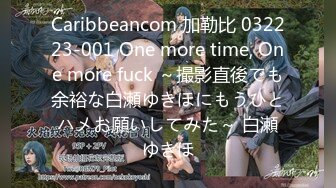 Caribbeancom 加勒比 032223-001 One more time, One more fuck ～撮影直後でも余裕な白瀬ゆきほにもうひとハメお願いしてみた～ 白瀬ゆきほ