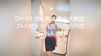 DH-03 大象传媒 痴女大解放 24小时全身开发 任他为所欲为 UNA 优娜