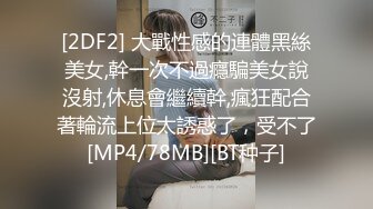 [2DF2] 大戰性感的連體黑絲美女,幹一次不過癮騙美女說沒射,休息會繼續幹,瘋狂配合著輪流上位太誘惑了，受不了[MP4/78MB][BT种子]