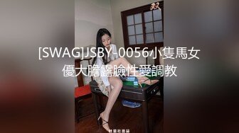 [SWAG]JSBY-0056小隻馬女優大膽露臉性愛調教