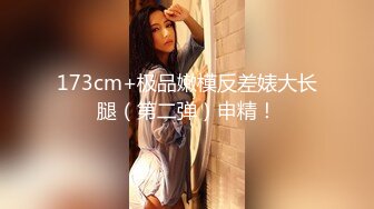 173cm+极品嫩模反差婊大长腿（第二弹）申精！