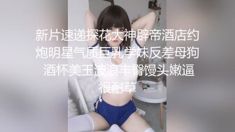 新片速递探花大神辟帝酒店约炮明星气质巨乳学妹反差母狗 酒杯美玉波浪丰臀馒头嫩逼很耐草