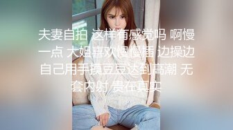 夫妻自拍 这样有感觉吗 啊慢一点 大姐喜欢慢慢插 边操边自己用手摸豆豆达到高潮 无套内射 贵在真实