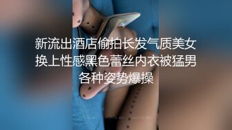 新流出酒店偷拍长发气质美女换上性感黑色蕾丝内衣被猛男各种姿势爆操