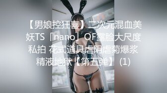 【男娘控狂喜】二次元混血美妖TS「nano」OF露脸大尺度私拍 花式道具虐阴虐菊爆浆精液地狱【第五弹】 (1)