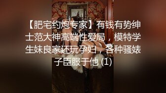 【肥宅约炮专家】有钱有势绅士范大神高端性爱局，模特学生妹良家还玩孕妇，各种骚婊子臣服于他 (1)