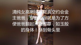 清纯女高嫩妹JK裙真空约会金主爸爸，穿着制服就是为了方便爸爸翻起来直接草，如玉般的身体！酥到骨头里