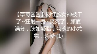 【草莓酱酱】网红脸女神被干了~狂射一身~爽死了，颜值满分，肤如凝脂，勾魂的小尤物，超赞 (1)