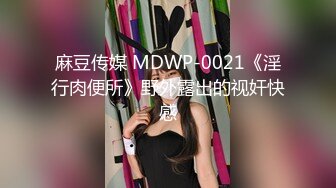 麻豆传媒 MDWP-0021《淫行肉便所》野外露出的视奸快感