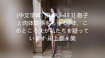 (中文字幕) [DVAJ-483] 息子と肉体関係をもって3年、このところ夫が私たちを疑っています 川上奈々美