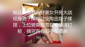 极品腰细好身材美女开房大战纹身男，深喉口交掏出奶子揉捏，上位骑乘抱着屁股快速打桩，搞完再自慰手指扣弄