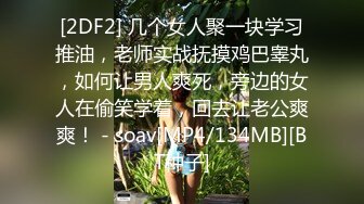 [2DF2] 几个女人聚一块学习推油，老师实战抚摸鸡巴睾丸，如何让男人爽死，旁边的女人在偷笑学着，回去让老公爽爽！ - soav[MP4/134MB][BT种子]