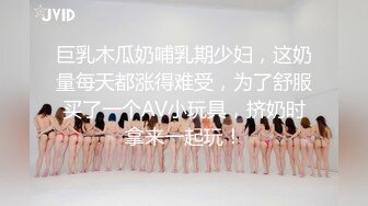 巨乳木瓜奶哺乳期少妇，这奶量每天都涨得难受，为了舒服买了一个AV小玩具，挤奶时拿来一起玩！