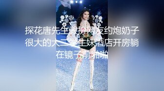 探花唐先生假扮网友约炮奶子很大的大二学生妹酒店开房躺在镜子前啪啪