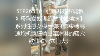 STP26316 《顶级极限?调教》母狗女奴训练营【绳精病】系列性感女模手脚捆绑束缚高速炮机疯狂输出湿淋淋的骚穴欲仙欲死穴门大开