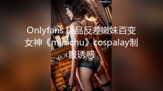 Onlyfans 极品反差嫩妹百变女神《minichu》cospalay制服诱惑