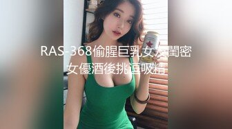 RAS-368偷腥巨乳女友閨密女優酒後挑逗吸精