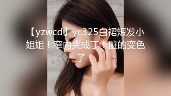 【yzwcd】yc325白裙短发小姐姐！窄内夹成丁！脏的变色了！