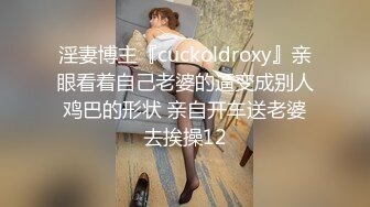 淫妻博主『cuckoldroxy』亲眼看着自己老婆的逼变成别人鸡巴的形状 亲自开车送老婆去挨操12