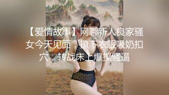 【爱情故事】网聊新人良家骚女今天见面，撩下衣服吸奶扣穴，转战床上爆操骚逼