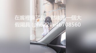 在嘴裡操了我，然後是一個大假陽具 (ph6220e4b708560)