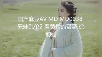 国产麻豆AV MD MD0038 兄妹乱伦2 看黄片的哥哥 徐韵姗