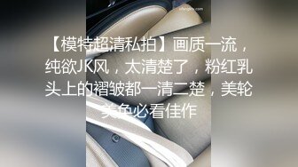 【模特超清私拍】画质一流，纯欲JK风，太清楚了，粉红乳头上的褶皱都一清二楚，美轮美奂必看佳作