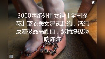 3000两炮外围女神【全国探花】蓝衣美女深夜赴约，清纯反差极品高颜值，激情爆操娇喘阵阵