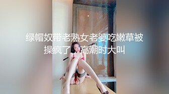 绿帽奴带老熟女老婆吃嫩草被操疯了，高潮时大叫