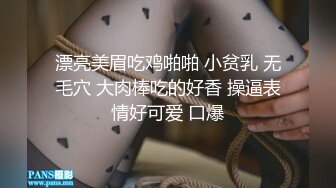 漂亮美眉吃鸡啪啪 小贫乳 无毛穴 大肉棒吃的好香 操逼表情好可爱 口爆