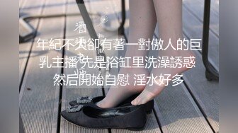 年紀不大卻有著一對傲人的巨乳主播 先是浴缸里洗澡誘惑 然后開始自慰 淫水好多